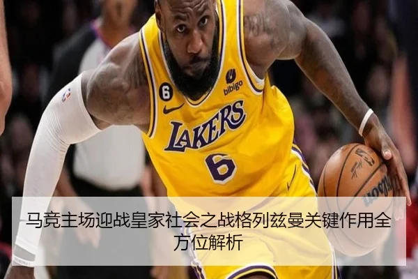 马竞主场迎战皇家社会之战格列兹曼关键作用全方位解析