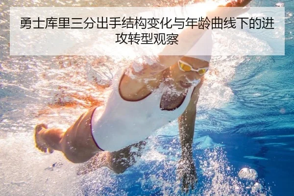 勇士库里三分出手结构变化与年龄曲线下的进攻转型观察