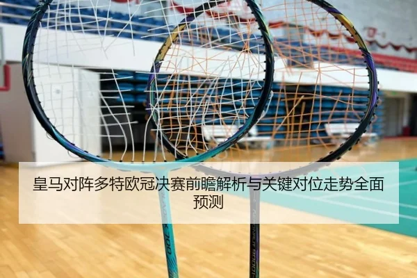 皇马对阵多特欧冠决赛前瞻解析与关键对位走势全面预测