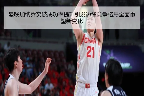 曼联加纳乔突破成功率提升引发边锋竞争格局全面重塑新变化