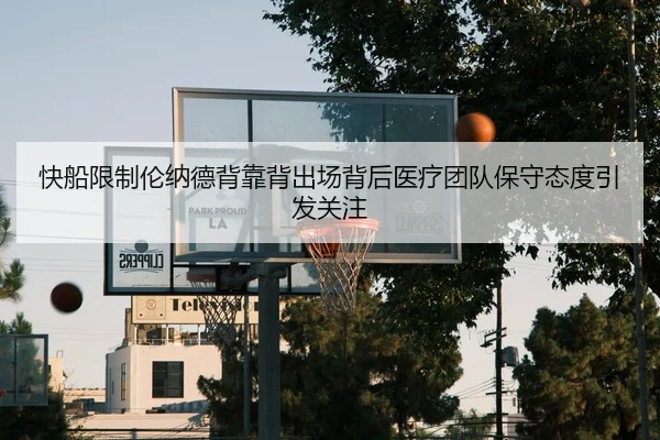 快船限制伦纳德背靠背出场背后医疗团队保守态度引发关注